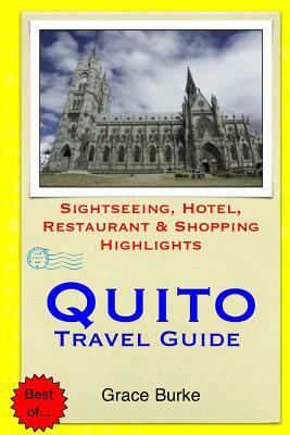 Quito Travel Guide: Sightseeing, Hotel, Restaurant & Shopping Highlights by Grace Burke