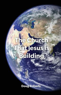The Church That Jesus Is Building by Doug Roberts