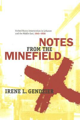 Notes from the Minefield: United States Intervention in Lebanon, 1945-1958 by Irene Gendzier