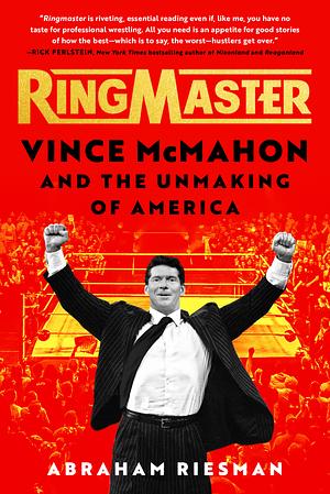 Ringmaster: Vince McMahon and the Unmaking of America by Abraham Riesman