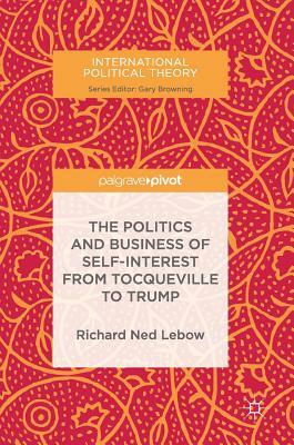 The Politics and Business of Self-Interest from Tocqueville to Trump by Richard Ned LeBow