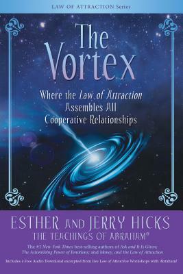 The Vortex: Where the Law of Attraction Assembles All Cooperative Relationships by Esther Hicks, Jerry Hicks