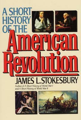 A Short History of the American Revolution by James L. Stokesbury