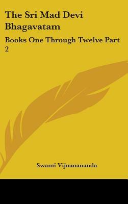 The Sri Mad Devi Bhagavatam: Books One Through Twelve Part 2 by Swami Vijnanananda