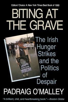 Biting at the Grave: The Irish Hunger Strikes and the Politics of Despair by Padraig O'Malley