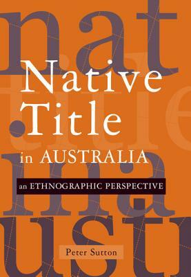 Native Title in Australia: An Ethnographic Perspective by Peter Sutton