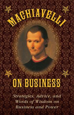 Machiavelli on Business: Strategies, Advice, and Words of Wisdom on Business and Power by Stephen Brennan, Niccolò Machiavelli