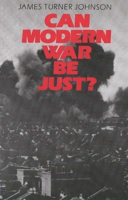 Can Modern War Be Just? by James Turner Johnson