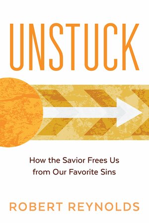 Unstuck: How the Savior Frees Us from Our Favorite Sins by Robert Reynolds