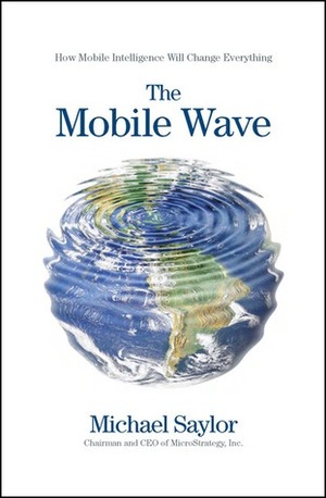 The Mobile Wave: How Mobile Intelligence Will Change Everything by Michael Saylor