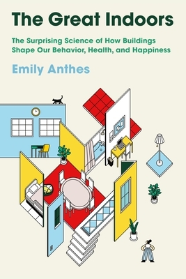 The Great Indoors: The Surprising Science of How Buildings Shape Our Behavior, Health, and Happiness by Emily Anthes