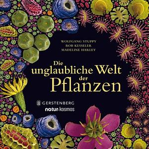 Die unglaubliche Welt der Pflanzen by Wolfgang Stuppy, Rob Kesseler, Madeline Harley