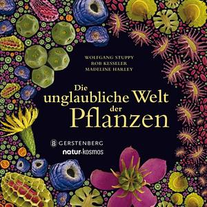 Die unglaubliche Welt der Pflanzen by Rob Kesseler, Madeline Harley, Wolfgang Stuppy