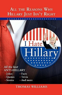 I Hate Hillary: All the Reasons Why Hillary Just Isn't Right by Thomas Williams