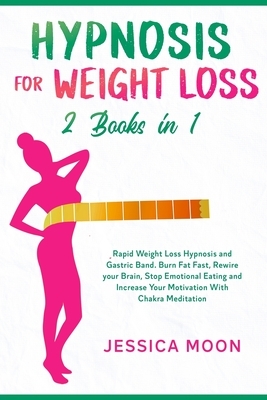 Hypnosis for Weight Loss 2 Books in 1: Rapid Weight Loss Hypnosis and Gastric Band. Burn Fat Fast, Rewire your Brain, Stop Emotional Eating and Increa by Jessica Moon