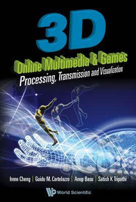 3D Online Multimedia and Games: Processing, Visualization and Transmission by Anup Basu, Irene Cheng, Guido Cortelazzo