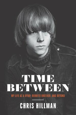 Time Between: My Life as a Byrd, Burrito Brother, and Beyond by Dwight Yoakam, Chris Hillman