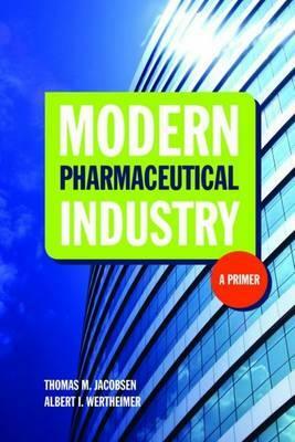 Modern Pharmaceutical Industry: A Primer: A Primer by Thomas M. Jacobsen, Albert I. Wertheimer