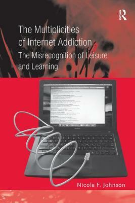 Multiplicities of Internet Addiction: The Misrecognition of Leisure and Learning by Nicola F. Johnson