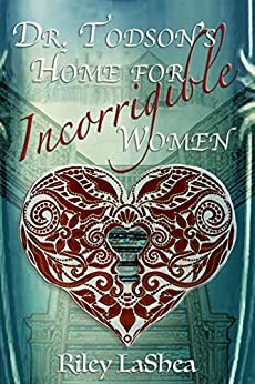 Dr. Todson's Home for Incorrigible Women by Riley Lashea