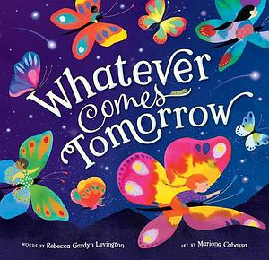 Whatever Comes Tomorrow by Rebecca Gardyn Levington, Mariona Cabassa