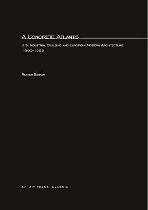 A Concrete Atlantis: U.S. Industrial Building and European Modern Architecture by Reyner Banham