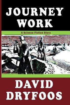 Journey Work: A Science Fiction Story by Dave Dryfoos