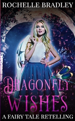 Dragonfly Wishes: A Fairy Tale Retelling by Rochelle K. Bradley