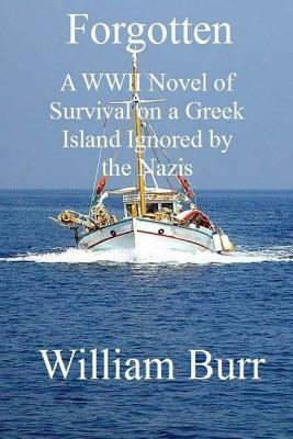 Forgotten: A WWII Novel of Survival on a Greek Island Ignored by the Nazis by William Burr