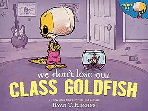 We Don't Lose Our Class Goldfish: A Penelope Rex Book by Ryan T. Higgins, Ryan T. Higgins