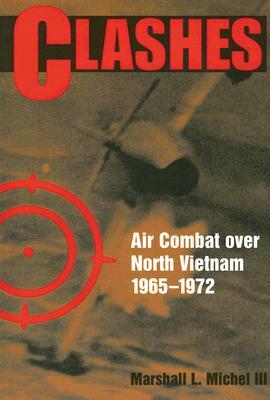 Clashes: Air Combat Over North Vietnam, 1965-1972 by Marshall L. Michel III