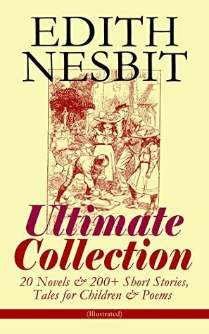 Edith Nesbit Ultimate Collection: 20 Novels & 200+ Short Stories, Tales for Children & Poems by Claude A. Shepperson, Frances Brundage, Frances Ewan, E. Nesbit, Gordon Browne, Clarence F. Underwood, Arthur I. Keller, Reginald Bathurst Birch, H.R. Millar, Charles Edmund Brock