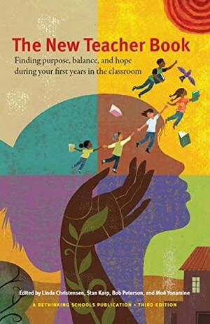 The New Teacher Book: Finding purpose, balance, and hope during your first years in the classroom by Linda Christensen (Editor), Bob Peterson, Stan Karp, Moé Yonamine