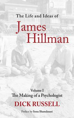 The Life and Ideas of James Hillman, Volume I: The Making of a Psychologist by Dick Russell