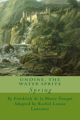 Undine, the Water Sprite: Spring by Rachel Louise Lawrence, Friedrich Heinrich Karl La Motte-Fouque