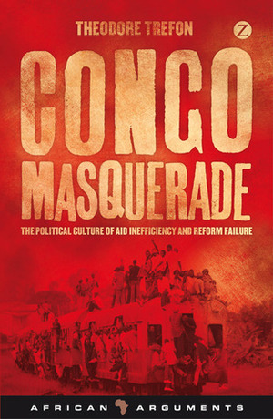 Congo Masquerade: The Political Culture of Aid Inefficiency and Reform Failure by Theodore Trefon