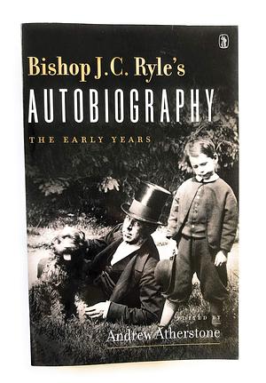 Bishop J. C. Ryle's Autobiography the Early Years by J.C. Ryle, J.C. Ryle, Andrew Atherstone