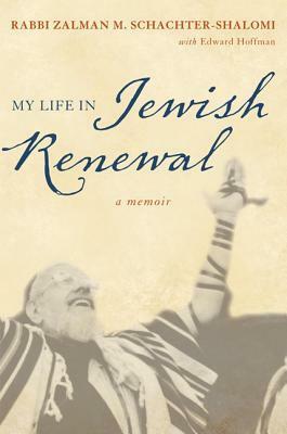 My Life in Jewish Renewal by Edward Hoffman, Zalman Schachter-Shalomi