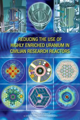 Reducing the Use of Highly Enriched Uranium in Civilian Research Reactors by Division on Earth and Life Studies, Nuclear and Radiation Studies Board, National Academies of Sciences Engineeri