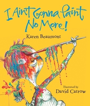 I Ain't Gonna Paint No More! by Karen Beaumont, David Catrow