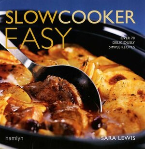 Slow Cooker Easy: Over 70 Deliciously Simple Recipes by Sara Lewis