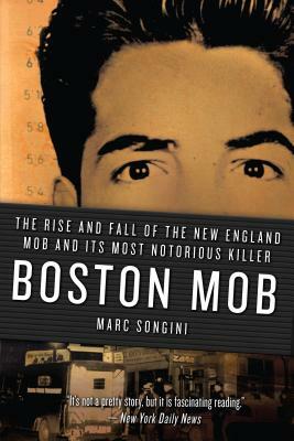 Boston Mob: The Rise and Fall of the New England Mob and Its Most Notorious Killer by Marc Songini