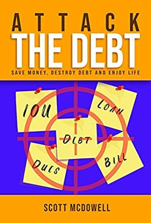 Attack The Debt: Save Money, Destroy Debt and Enjoy Life by Scott McDowell