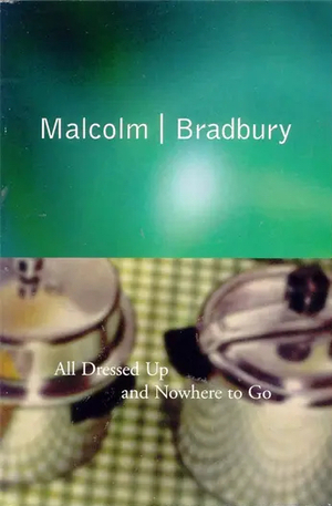 All Dressed Up and Nowhere to Go by Malcolm Bradbury