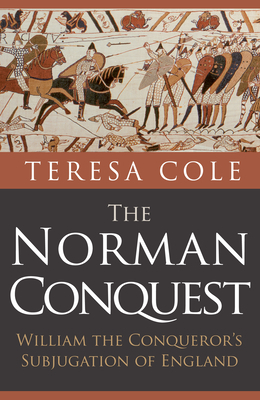 The Norman Conquest: William the Conqueror's Subjugation of England by Teresa Cole