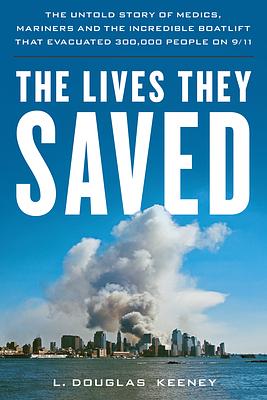 The Lives They Saved: The Untold Story of Medics, Mariners and the Incredible Boatlift That Evacuated Nearly 300,000 People on 9/11 by L. Douglas Keeney