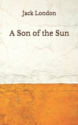 A Son of the Sun: (Aberdeen Classics Collection) by Jack London