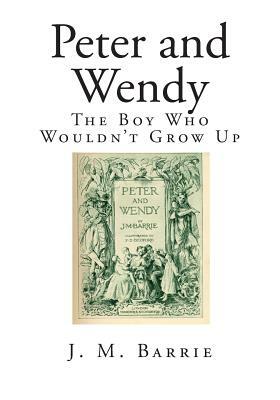 Peter and Wendy: The Boy Who Wouldn't Grow Up by J.M. Barrie