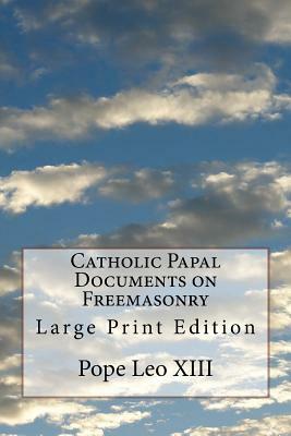 Catholic Papal Documents on Freemasonry: Large Print Edition by Pope Leo XIII