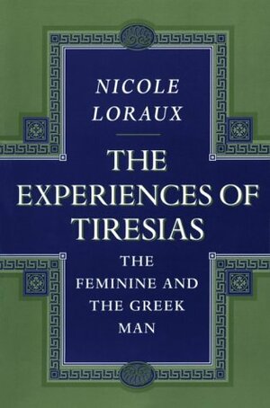 The Experiences of Tiresias: The Feminine and the Greek Man by Nicole Loraux